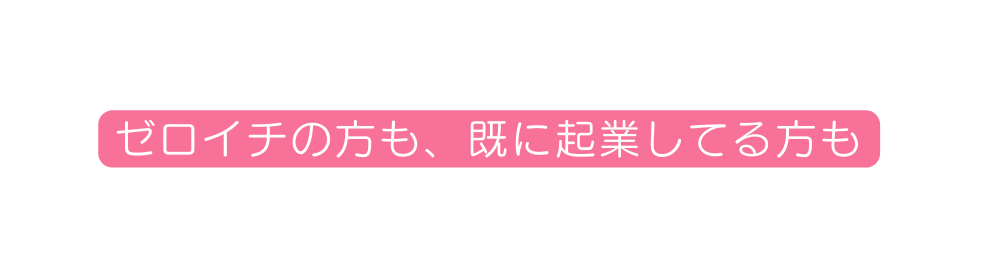 ゼロイチの方も 既に起業してる方も