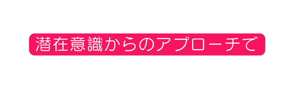 潜在意識からのアプローチで